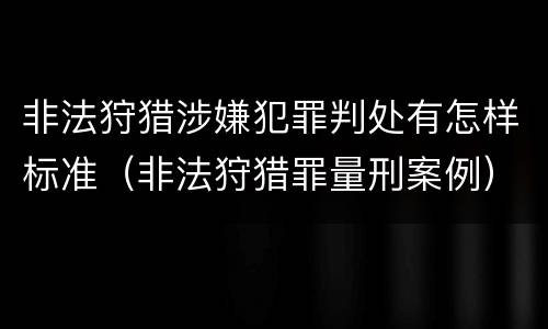 非法狩猎涉嫌犯罪判处有怎样标准（非法狩猎罪量刑案例）