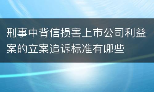 刑事中背信损害上市公司利益案的立案追诉标准有哪些