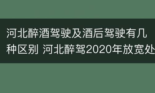 河北醉酒驾驶及酒后驾驶有几种区别 河北醉驾2020年放宽处罚