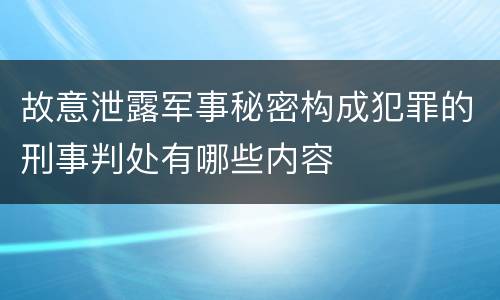 故意泄露军事秘密构成犯罪的刑事判处有哪些内容