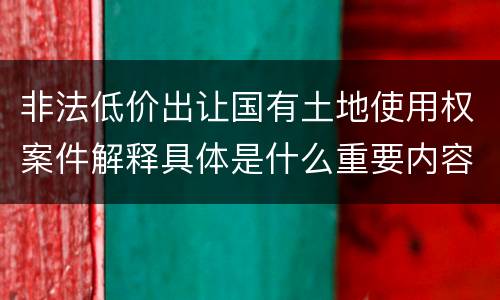 非法低价出让国有土地使用权案件解释具体是什么重要内容