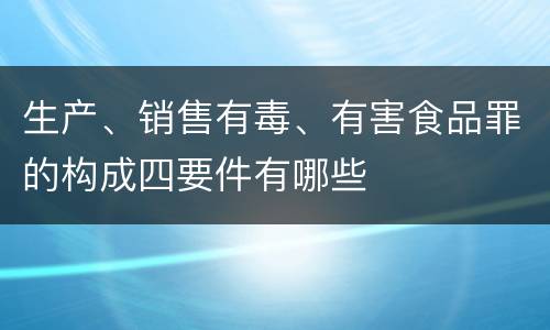 生产、销售有毒、有害食品罪的构成四要件有哪些