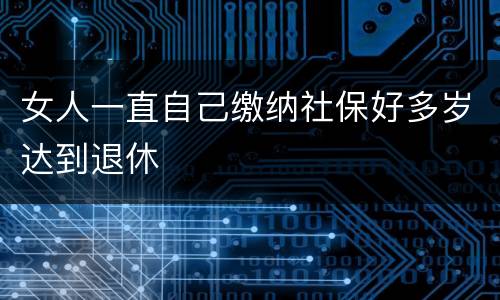 女人一直自己缴纳社保好多岁达到退休