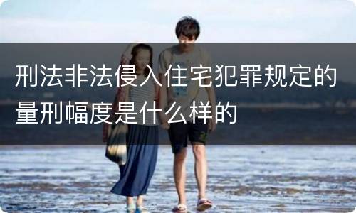 刑法非法侵入住宅犯罪规定的量刑幅度是什么样的