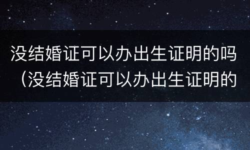 没结婚证可以办出生证明的吗（没结婚证可以办出生证明的吗北京）