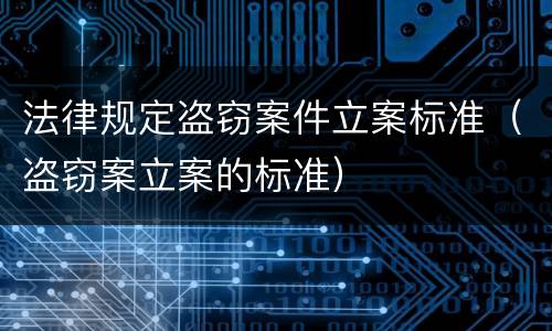 法律规定盗窃案件立案标准（盗窃案立案的标准）