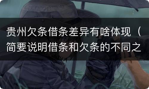 贵州欠条借条差异有啥体现（简要说明借条和欠条的不同之处）