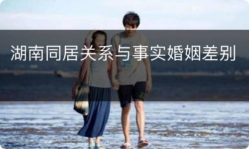 湖南同居关系与事实婚姻差别