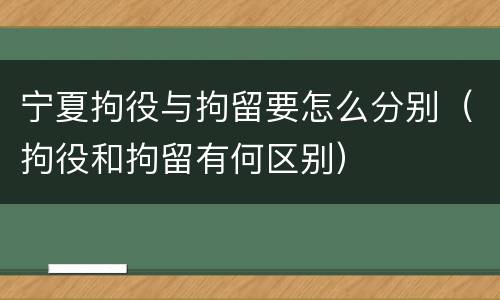 宁夏拘役与拘留要怎么分别（拘役和拘留有何区别）