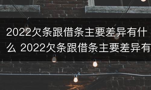 2022欠条跟借条主要差异有什么 2022欠条跟借条主要差异有什么影响