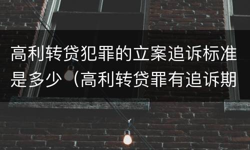 高利转贷犯罪的立案追诉标准是多少（高利转贷罪有追诉期吗）