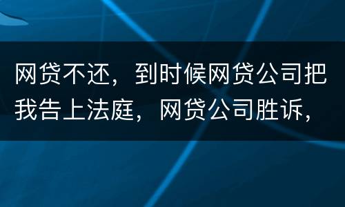 网贷不还，到时候网贷公司把我告上法庭，网贷公司胜诉，我还要替网贷公司出律师费吗