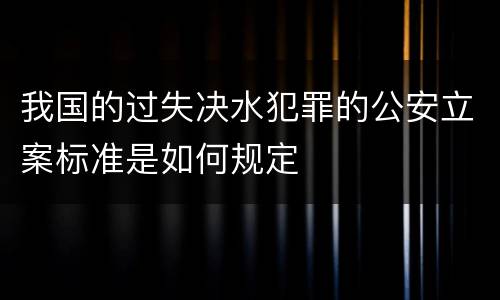 我国的过失决水犯罪的公安立案标准是如何规定