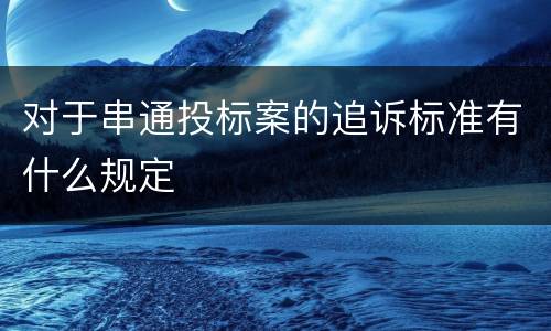 对于串通投标案的追诉标准有什么规定