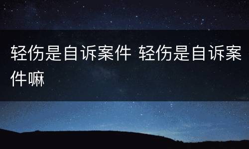 轻伤是自诉案件 轻伤是自诉案件嘛