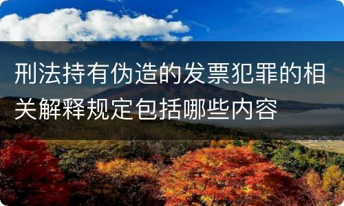 刑法持有伪造的发票犯罪的相关解释规定包括哪些内容