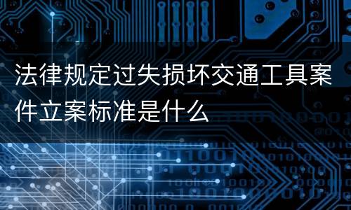 法律规定过失损坏交通工具案件立案标准是什么