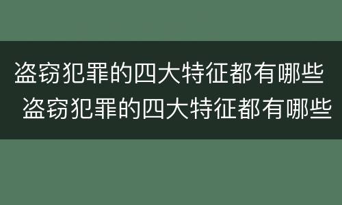 盗窃犯罪的四大特征都有哪些 盗窃犯罪的四大特征都有哪些呢