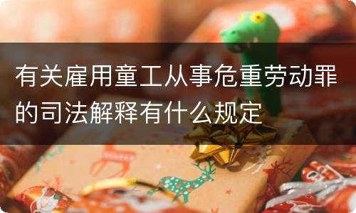 有关雇用童工从事危重劳动罪的司法解释有什么规定