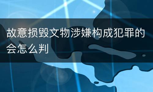 故意损毁文物涉嫌构成犯罪的会怎么判