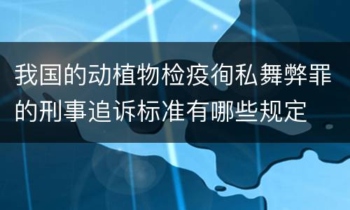 我国的动植物检疫徇私舞弊罪的刑事追诉标准有哪些规定