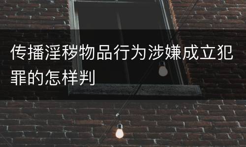 传播淫秽物品行为涉嫌成立犯罪的怎样判