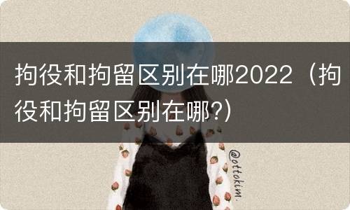 拘役和拘留区别在哪2022（拘役和拘留区别在哪?）