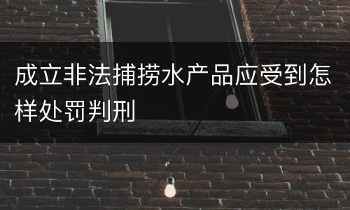 成立非法捕捞水产品应受到怎样处罚判刑
