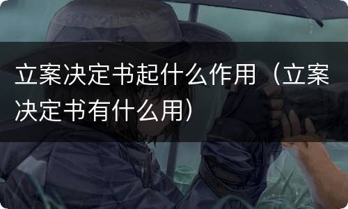 立案决定书起什么作用（立案决定书有什么用）