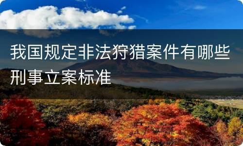 我国规定非法狩猎案件有哪些刑事立案标准