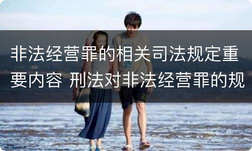 非法经营罪的相关司法规定重要内容 刑法对非法经营罪的规定