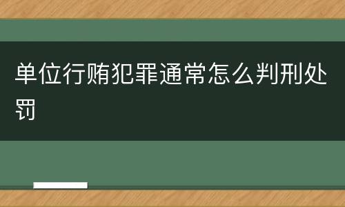 单位行贿犯罪通常怎么判刑处罚