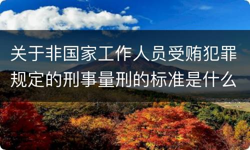 关于非国家工作人员受贿犯罪规定的刑事量刑的标准是什么样的