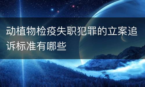 动植物检疫失职犯罪的立案追诉标准有哪些