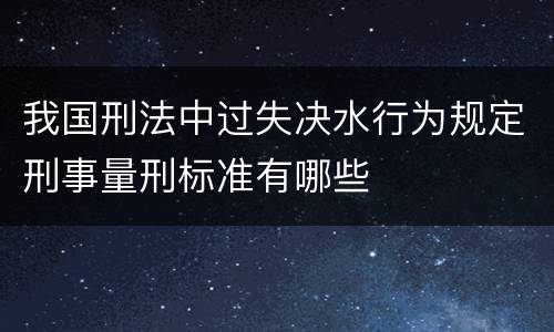 我国刑法中过失决水行为规定刑事量刑标准有哪些