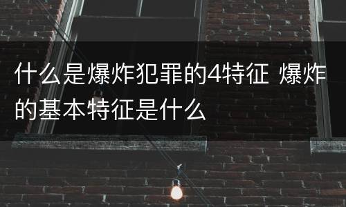 什么是爆炸犯罪的4特征 爆炸的基本特征是什么