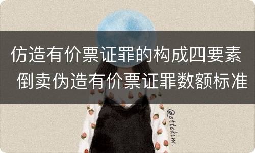 仿造有价票证罪的构成四要素 倒卖伪造有价票证罪数额标准