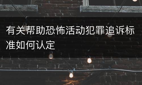 有关帮助恐怖活动犯罪追诉标准如何认定
