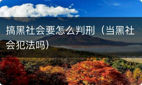搞黑社会要怎么判刑（当黑社会犯法吗）
