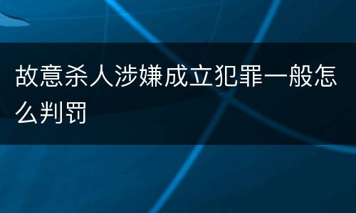 故意杀人涉嫌成立犯罪一般怎么判罚