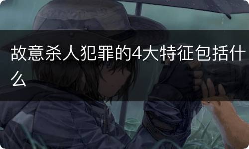 故意杀人犯罪的4大特征包括什么