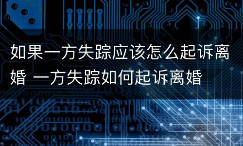 如果一方失踪应该怎么起诉离婚 一方失踪如何起诉离婚