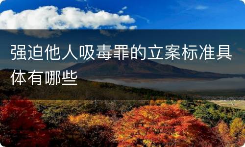 强迫他人吸毒罪的立案标准具体有哪些