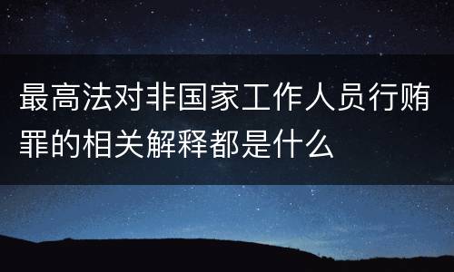 最高法对非国家工作人员行贿罪的相关解释都是什么