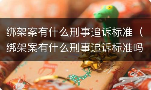 绑架案有什么刑事追诉标准（绑架案有什么刑事追诉标准吗）
