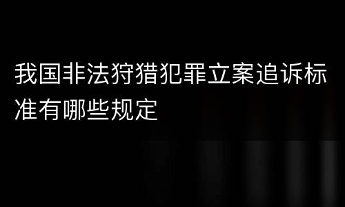 我国非法狩猎犯罪立案追诉标准有哪些规定