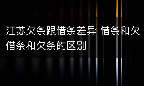 江苏欠条跟借条差异 借条和欠借条和欠条的区别