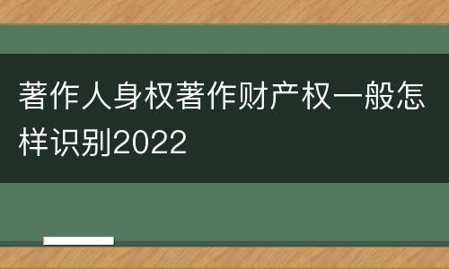 著作人身权著作财产权一般怎样识别2022