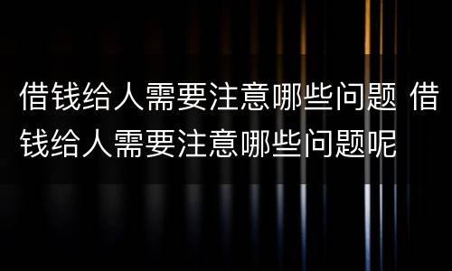 借钱给人需要注意哪些问题 借钱给人需要注意哪些问题呢