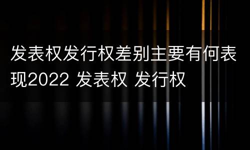 发表权发行权差别主要有何表现2022 发表权 发行权